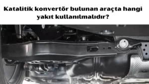 Katalitik konvertör bulunan araçta hangi yakıt kullanılmalıdır 