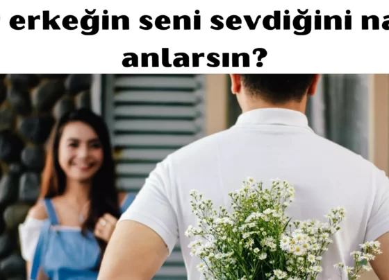 Bir erkeğin seni sevdiğini nasıl anlarsın