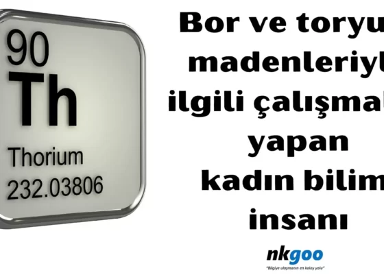 Bor ve toryum madenleriyle ilgili çalışmalar yapan kadın bilim insanı