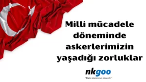 Milli mücadele döneminde askerlerimizin yaşadığı zorluklar