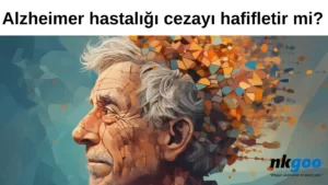 Alzheimer hastalığı cezayı hafifletir mi 